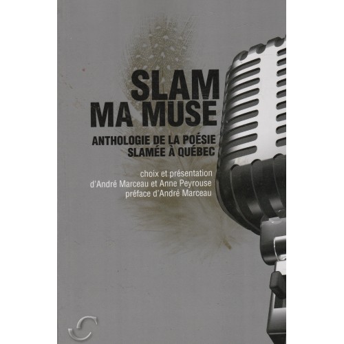 Slam ma muse  anthologie de la poésie slamée à Québec  André Marceau  Anne Peyrouse